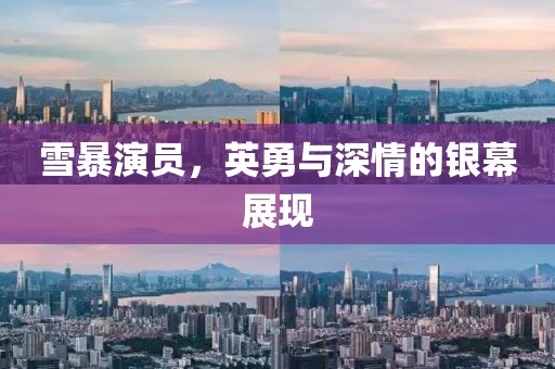 雪暴演員，英勇與深情的銀幕展現(xiàn)