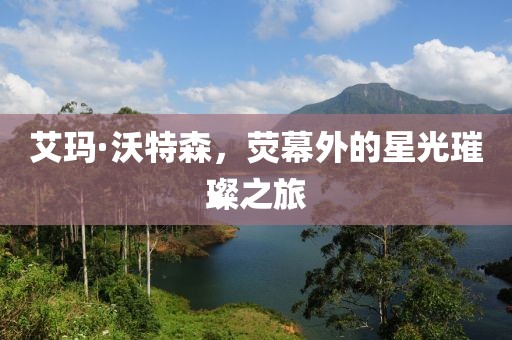 艾瑪·沃特森，熒幕外的星光璀璨之旅