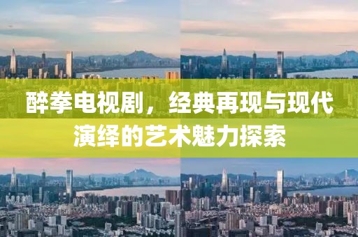醉拳電視劇，經(jīng)典再現(xiàn)與現(xiàn)代演繹的藝術(shù)魅力探索