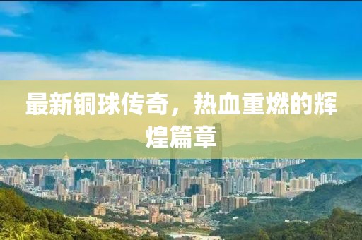最新銅球傳奇，熱血重燃的輝煌篇章