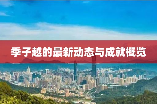 季子越的最新動(dòng)態(tài)與成就概覽