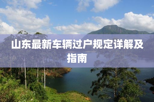 山東最新車輛過戶規(guī)定詳解及指南