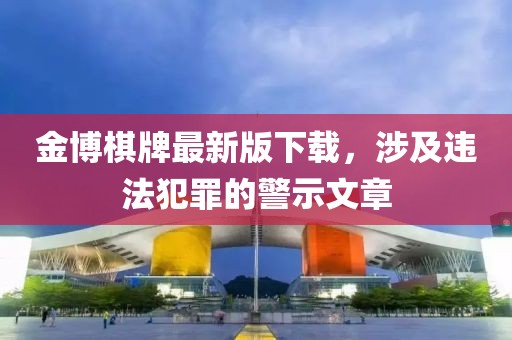金博棋牌最新版下載，涉及違法犯罪的警示文章