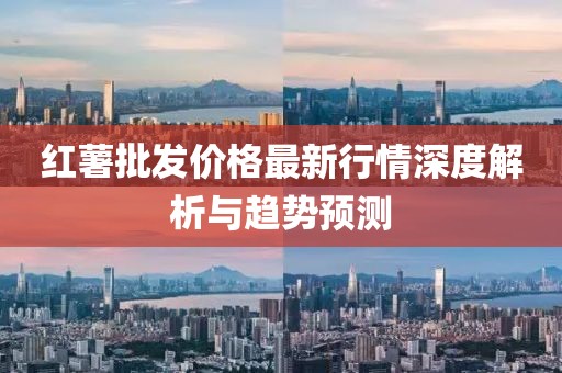紅薯批發(fā)價格最新行情深度解析與趨勢預(yù)測