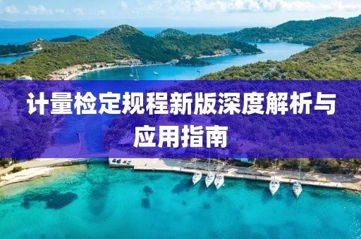 計(jì)量檢定規(guī)程新版深度解析與應(yīng)用指南