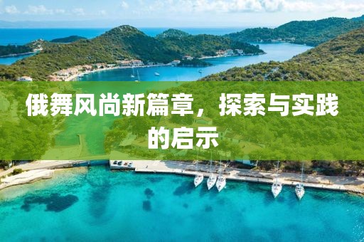 俄舞風(fēng)尚新篇章，探索與實踐的啟示