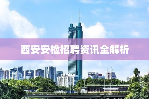 西安安檢招聘資訊全解析