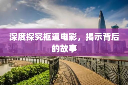 深度探究摳逼電影，揭示背后的故事
