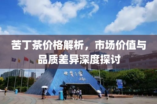 苦丁茶價(jià)格解析，市場(chǎng)價(jià)值與品質(zhì)差異深度探討