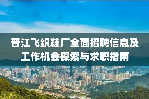 晉江飛織鞋廠全面招聘信息及工作機(jī)會(huì)探索與求職指南