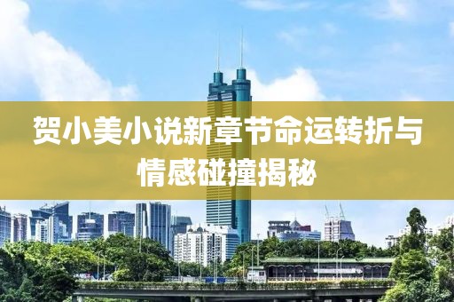 賀小美小說(shuō)新章節(jié)命運(yùn)轉(zhuǎn)折與情感碰撞揭秘