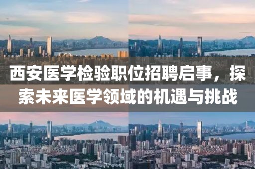 西安醫(yī)學檢驗職位招聘啟事，探索未來醫(yī)學領(lǐng)域的機遇與挑戰(zhàn)