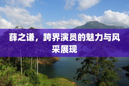 薛之謙，跨界演員的魅力與風(fēng)采展現(xiàn)
