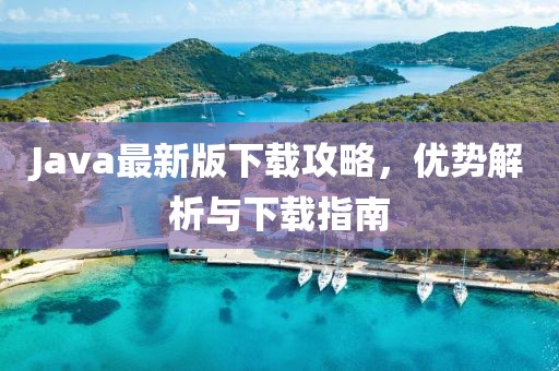 Java最新版下載攻略，優(yōu)勢(shì)解析與下載指南