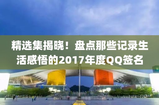 精選集揭曉！盤點(diǎn)那些記錄生活感悟的2017年度QQ簽名