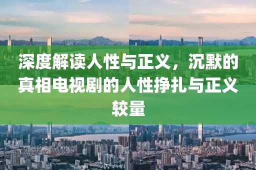 深度解讀人性與正義，沉默的真相電視劇的人性掙扎與正義較量