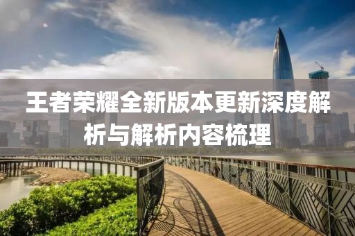 王者榮耀全新版本更新深度解析與解析內(nèi)容梳理
