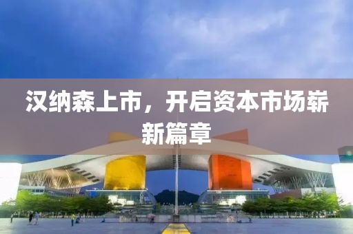 漢納森上市，開啟資本市場嶄新篇章