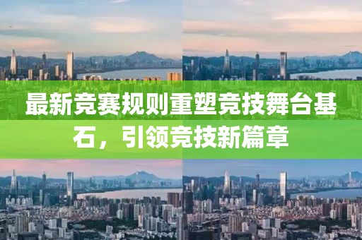 最新競賽規(guī)則重塑競技舞臺基石，引領(lǐng)競技新篇章
