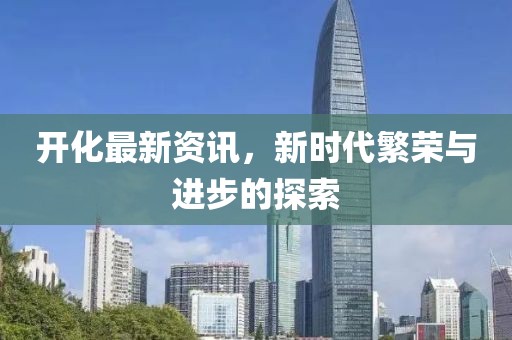 開化最新資訊，新時代繁榮與進(jìn)步的探索