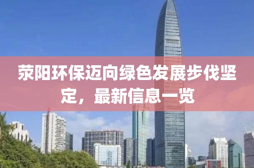 滎陽環(huán)保邁向綠色發(fā)展步伐堅(jiān)定，最新信息一覽