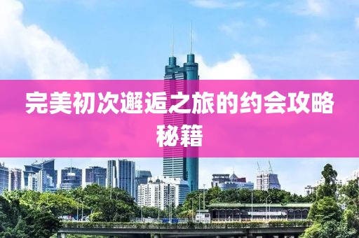 完美初次邂逅之旅的約會攻略秘籍