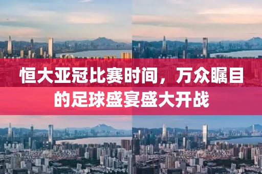 恒大亞冠比賽時間，萬眾矚目的足球盛宴盛大開戰(zhàn)