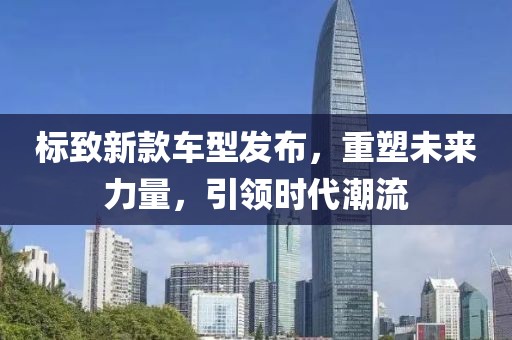 標(biāo)致新款車型發(fā)布，重塑未來(lái)力量，引領(lǐng)時(shí)代潮流