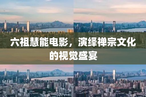 六祖慧能電影，演繹禪宗文化的視覺盛宴