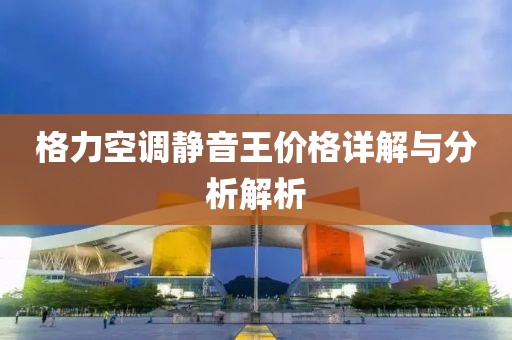 格力空調(diào)靜音王價格詳解與分析解析