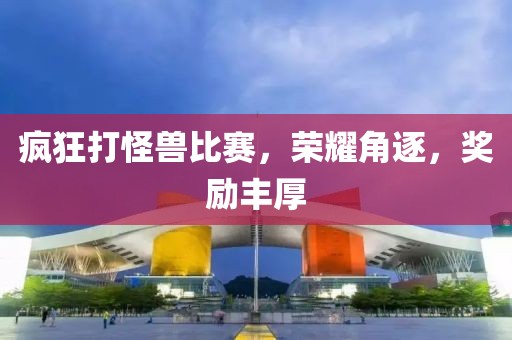 瘋狂打怪獸比賽，榮耀角逐，獎勵豐厚