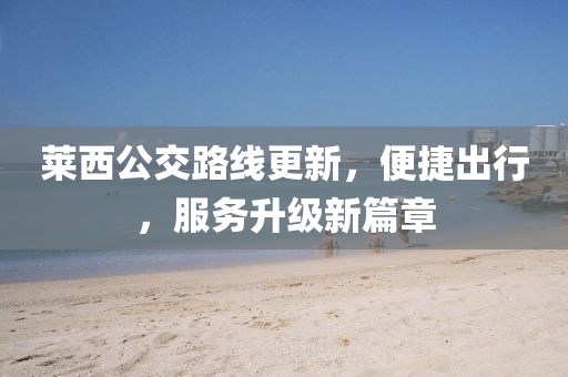 萊西公交路線(xiàn)更新，便捷出行，服務(wù)升級(jí)新篇章