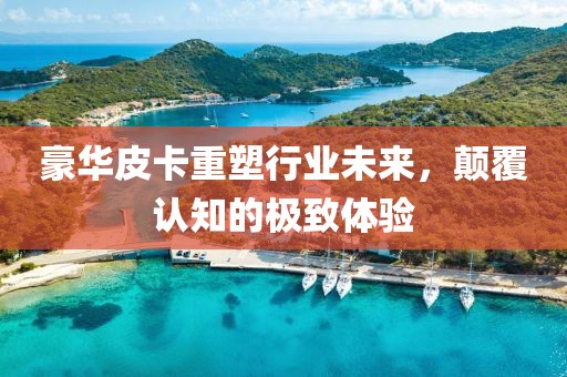 豪華皮卡重塑行業(yè)未來，顛覆認知的極致體驗