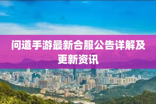 問道手游最新合服公告詳解及更新資訊