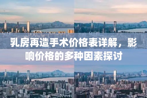 乳房再造手術(shù)價(jià)格表詳解，影響價(jià)格的多種因素探討