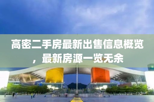 高密二手房最新出售信息概覽，最新房源一覽無余
