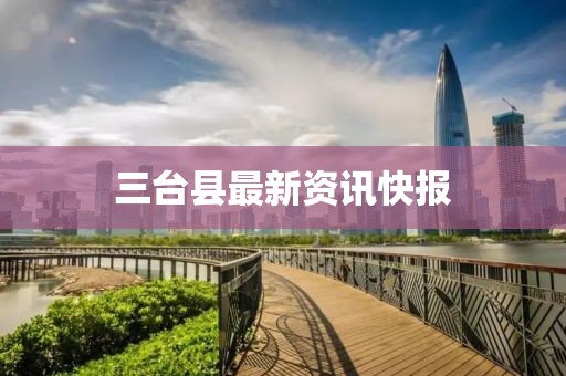三臺(tái)縣最新資訊快報(bào)