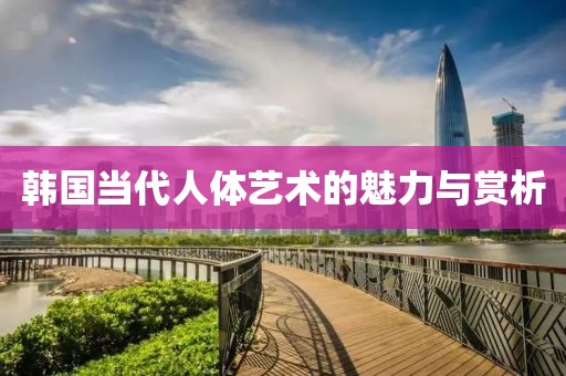 韓國當代人體藝術的魅力與賞析