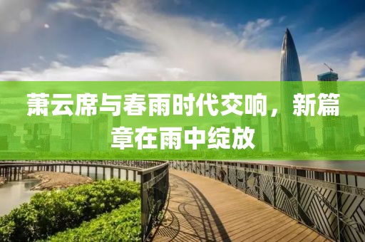蕭云席與春雨時代交響，新篇章在雨中綻放