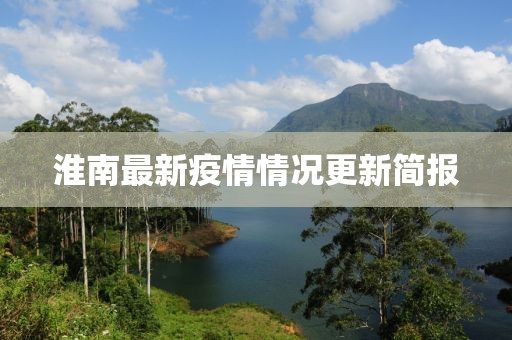 淮南最新疫情情況更新簡(jiǎn)報(bào)