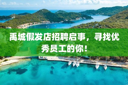 禹城假發(fā)店招聘啟事，尋找優(yōu)秀員工的你！