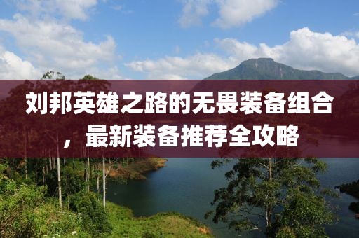 劉邦英雄之路的無畏裝備組合，最新裝備推薦全攻略