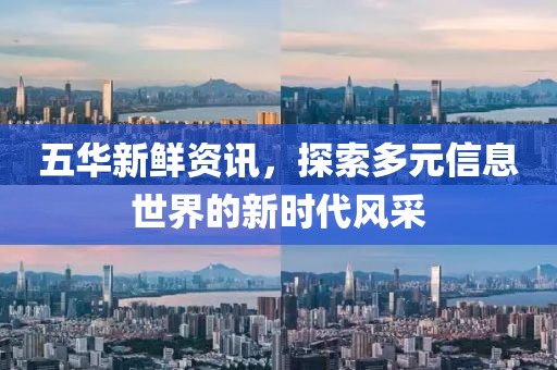 五華新鮮資訊，探索多元信息世界的新時(shí)代風(fēng)采