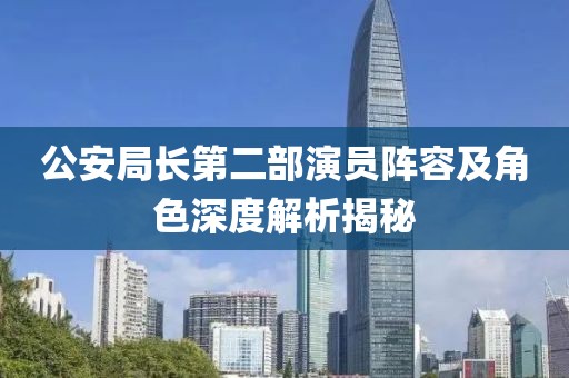 公安局長第二部演員陣容及角色深度解析揭秘