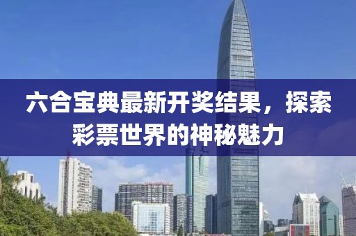 六合寶典最新開獎結果，探索彩票世界的神秘魅力
