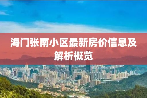 海門張南小區(qū)最新房?jī)r(jià)信息及解析概覽