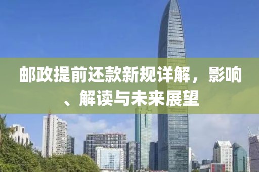 郵政提前還款新規(guī)詳解，影響、解讀與未來(lái)展望