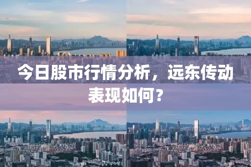 今日股市行情分析，遠(yuǎn)東傳動(dòng)表現(xiàn)如何？