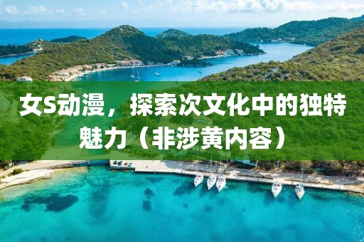 女S動(dòng)漫，探索次文化中的獨(dú)特魅力（非涉黃內(nèi)容）
