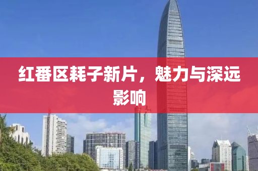 紅番區(qū)耗子新片，魅力與深遠(yuǎn)影響